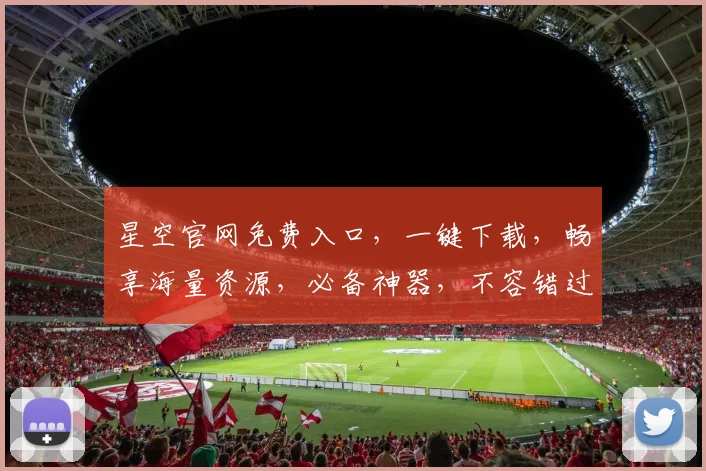 星空官网免费入口，一键下载，畅享海量资源，必备神器，不容错过，三步轻松登录