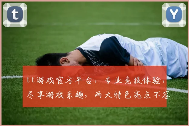 tt游戏官方平台，专业竞技体验，尽享游戏乐趣，两大特色亮点不容错过