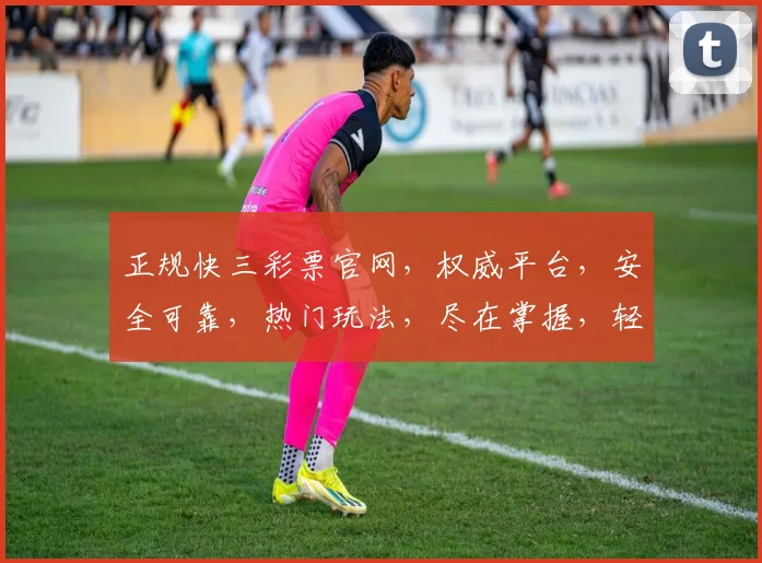 正规快三彩票官网，权威平台，安全可靠，热门玩法，尽在掌握，轻松购彩，赢取大奖，三步直达