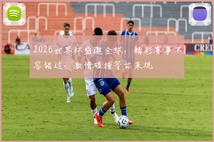 2026世界杯盛邀全球，精彩赛事不容错过，激情碰撞等你来观