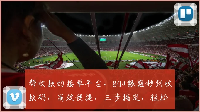 帮收款的接单平台，gqa银盛秒到收款码，高效便捷，三步搞定，轻松收款