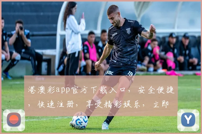 港澳彩app官方下载入口，安全便捷，快速注册，享受精彩娱乐，立即下载体验